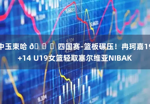 中玉束哈 🏀四国赛-篮板碾压！冉珂嘉19+14 U19女篮轻取塞尔维亚NIBAK