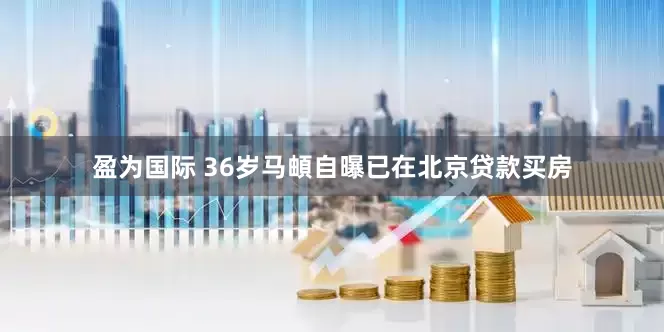 盈为国际 36岁马頔自曝已在北京贷款买房