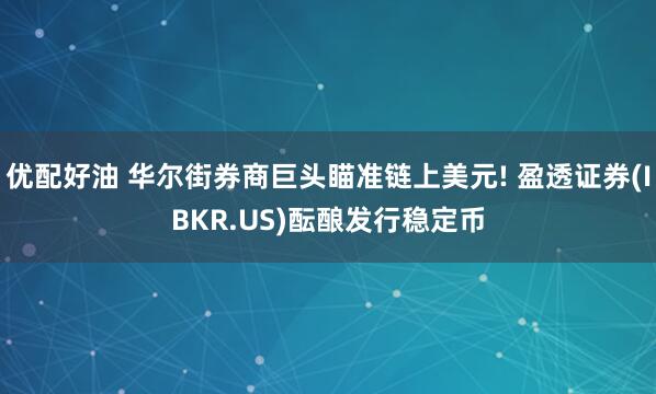 优配好油 华尔街券商巨头瞄准链上美元! 盈透证券(IBKR.US)酝酿发行稳定币