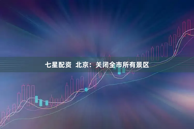 七星配资  北京：关闭全市所有景区