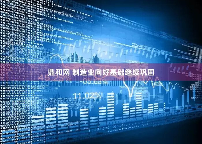 鼎和网 制造业向好基础继续巩固