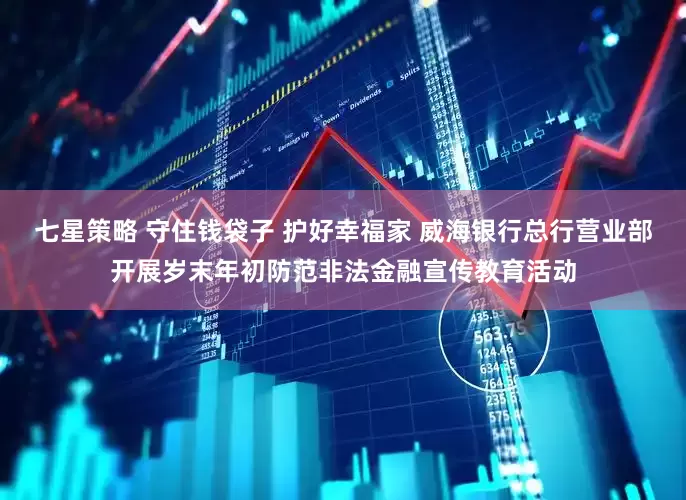 七星策略 守住钱袋子 护好幸福家 威海银行总行营业部开展岁末年初防范非法金融宣传教育活动