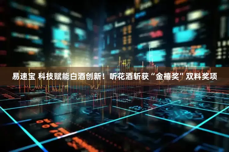 易速宝 科技赋能白酒创新！听花酒斩获“金禧奖”双料奖项