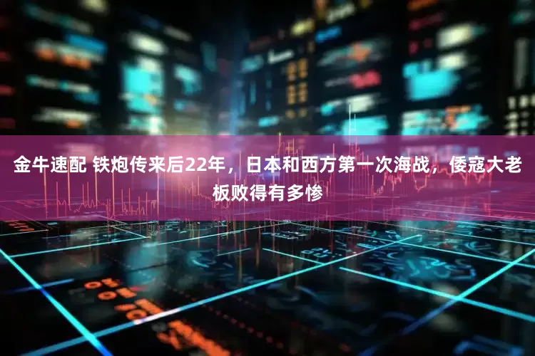 金牛速配 铁炮传来后22年，日本和西方第一次海战，倭寇大老板败得有多惨