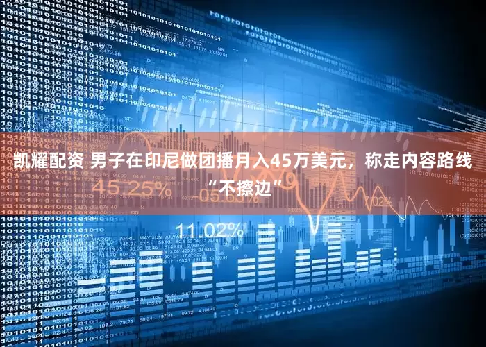 凯耀配资 男子在印尼做团播月入45万美元，称走内容路线“不擦边”